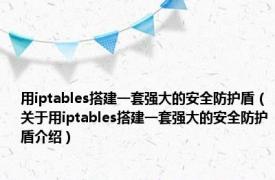 用iptables搭建一套强大的安全防护盾（关于用iptables搭建一套强大的安全防护盾介绍）