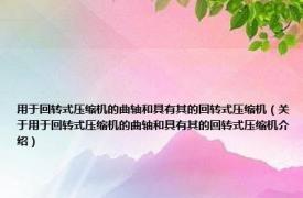 用于回转式压缩机的曲轴和具有其的回转式压缩机（关于用于回转式压缩机的曲轴和具有其的回转式压缩机介绍）