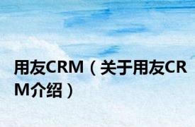 用友CRM（关于用友CRM介绍）