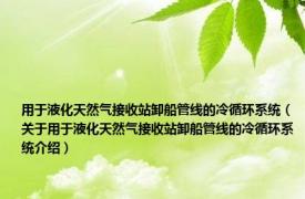 用于液化天然气接收站卸船管线的冷循环系统（关于用于液化天然气接收站卸船管线的冷循环系统介绍）