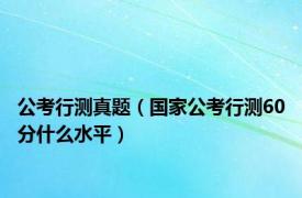 公考行测真题（国家公考行测60分什么水平）