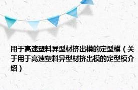 用于高速塑料异型材挤出模的定型模（关于用于高速塑料异型材挤出模的定型模介绍）