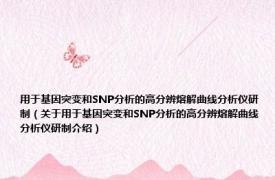 用于基因突变和SNP分析的高分辨熔解曲线分析仪研制（关于用于基因突变和SNP分析的高分辨熔解曲线分析仪研制介绍）