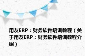 用友ERP：财务软件培训教程（关于用友ERP：财务软件培训教程介绍）