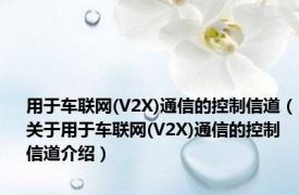 用于车联网(V2X)通信的控制信道（关于用于车联网(V2X)通信的控制信道介绍）