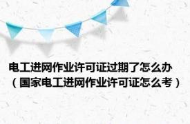 电工进网作业许可证过期了怎么办（国家电工进网作业许可证怎么考）