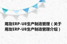 用友ERP-U8生产制造管理（关于用友ERP-U8生产制造管理介绍）