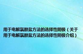 用于电解氯酸盐方法的选择性阴极（关于用于电解氯酸盐方法的选择性阴极介绍）