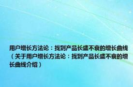 用户增长方法论：找到产品长盛不衰的增长曲线（关于用户增长方法论：找到产品长盛不衰的增长曲线介绍）