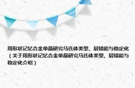 用形状记忆合金单晶研究马氏体类型、层错能与稳定化（关于用形状记忆合金单晶研究马氏体类型、层错能与稳定化介绍）