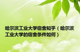 哈尔滨工业大学宿舍知乎（哈尔滨工业大学的宿舍条件如何）