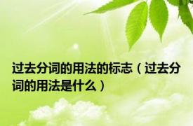 过去分词的用法的标志（过去分词的用法是什么）