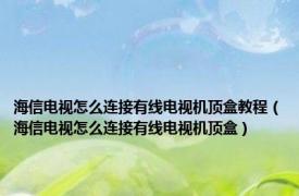 海信电视怎么连接有线电视机顶盒教程（海信电视怎么连接有线电视机顶盒）