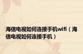 海信电视如何连接手机wifi（海信电视如何连接手机）