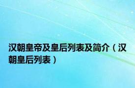 汉朝皇帝及皇后列表及简介（汉朝皇后列表）