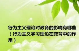 行为主义理论对教育的影响有哪些（行为主义学习理论在教育中的作用）