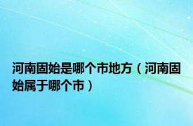 河南固始是哪个市地方（河南固始属于哪个市）