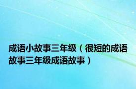 成语小故事三年级（很短的成语故事三年级成语故事）