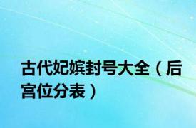 古代妃嫔封号大全（后宫位分表）