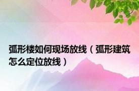 弧形楼如何现场放线（弧形建筑怎么定位放线）