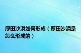 厚田沙漠如何形成（厚田沙漠是怎么形成的）