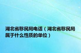 湖北省移民局电话（湖北省移民局属于什么性质的单位）