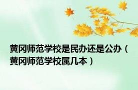 黄冈师范学校是民办还是公办（黄冈师范学校属几本）