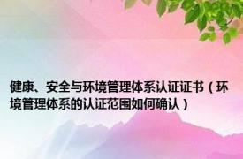 健康、安全与环境管理体系认证证书（环境管理体系的认证范围如何确认）