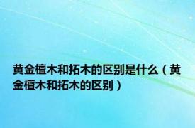 黄金檀木和拓木的区别是什么（黄金檀木和拓木的区别）