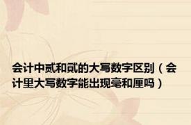 会计中贰和貮的大写数字区别（会计里大写数字能出现毫和厘吗）