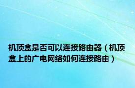 机顶盒是否可以连接路由器（机顶盒上的广电网络如何连接路由）