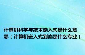 计算机科学与技术嵌入式是什么意思（计算机嵌入式到底是什么专业）