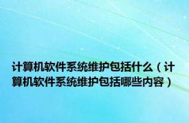 计算机软件系统维护包括什么（计算机软件系统维护包括哪些内容）