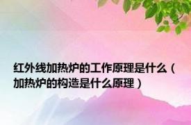 红外线加热炉的工作原理是什么（加热炉的构造是什么原理）