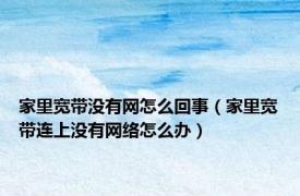 家里宽带没有网怎么回事（家里宽带连上没有网络怎么办）