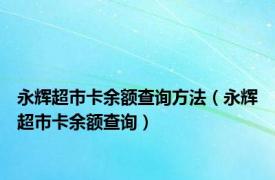 永辉超市卡余额查询方法（永辉超市卡余额查询）