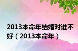 2013本命年结婚对谁不好（2013本命年）