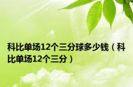 科比单场12个三分球多少钱（科比单场12个三分）