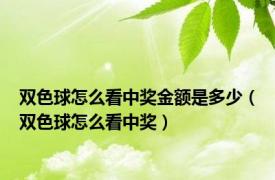 双色球怎么看中奖金额是多少（双色球怎么看中奖）