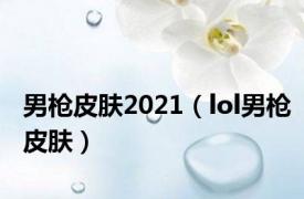 男枪皮肤2021（lol男枪皮肤）