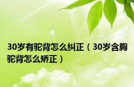 30岁有驼背怎么纠正（30岁含胸驼背怎么矫正）