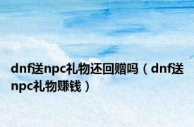 dnf送npc礼物还回赠吗（dnf送npc礼物赚钱）