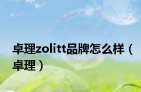 卓理zolitt品牌怎么样（卓理）