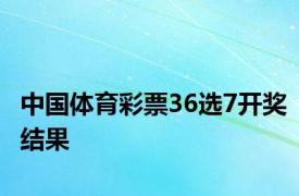 中国体育彩票36选7开奖结果