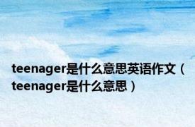 teenager是什么意思英语作文（teenager是什么意思）