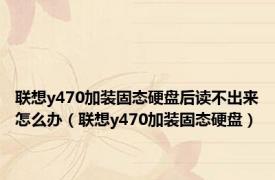 联想y470加装固态硬盘后读不出来怎么办（联想y470加装固态硬盘）