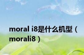 moral i8是什么机型（morali8）