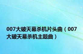 007大破天幕杀机片头曲（007大破天幕杀机主题曲）