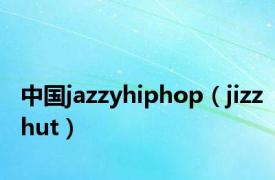 中国jazzyhiphop（jizzhut）