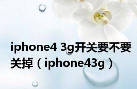 iphone4 3g开关要不要关掉（iphone43g）